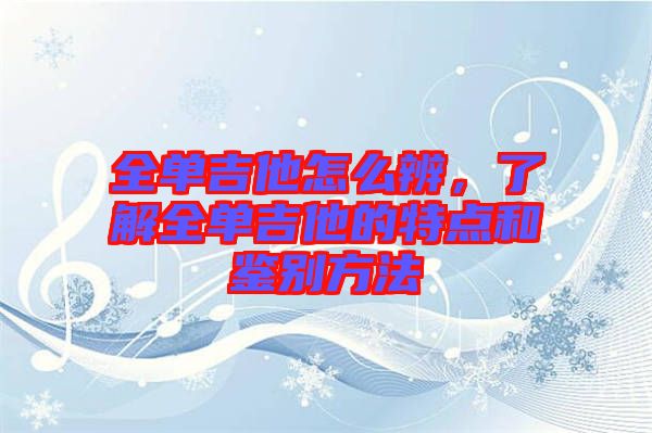 全單吉他怎么辨，了解全單吉他的特點(diǎn)和鑒別方法