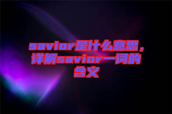 savior是什么意思，詳解savior一詞的含義