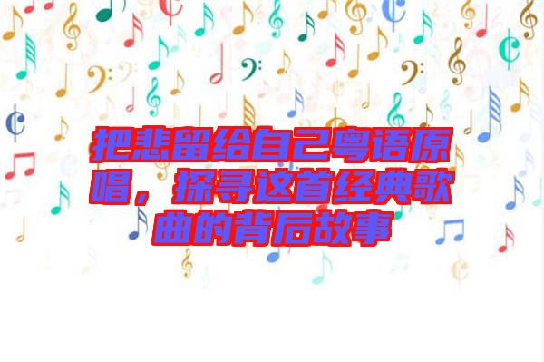把悲留給自己粵語原唱，探尋這首經(jīng)典歌曲的背后故事