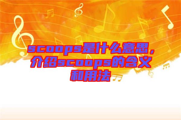 scoops是什么意思，介紹scoops的含義和用法