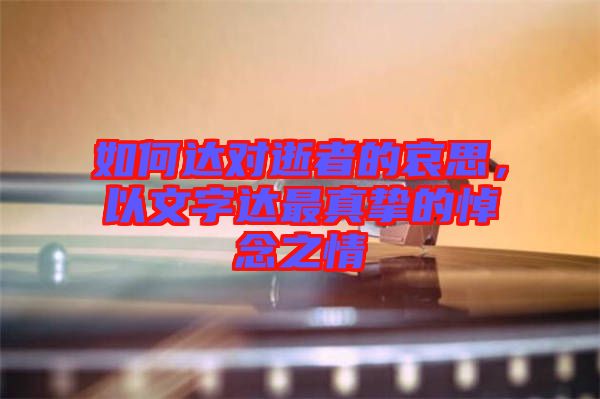 如何達對逝者的哀思，以文字達最真摯的悼念之情