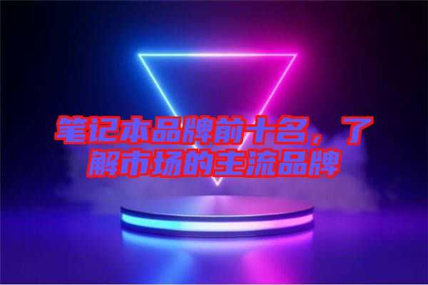 筆記本品牌前十名，了解市場的主流品牌