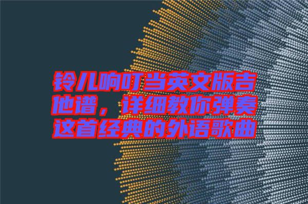鈴兒響叮當(dāng)英文版吉他譜，詳細(xì)教你彈奏這首經(jīng)典的外語(yǔ)歌曲
