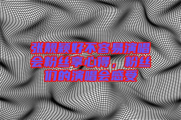 張靚穎好不容易演唱會(huì)粉絲享心得，粉絲們的演唱會(huì)感受