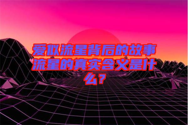 愛(ài)似流星背后的故事流星的真實(shí)含義是什么？