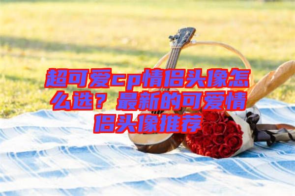 超可愛cp情侶頭像怎么選？最新的可愛情侶頭像推薦
