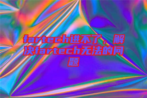 fartech進(jìn)不了，解決fartech無(wú)法的問(wèn)題