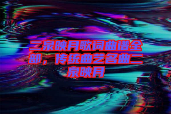 二泉映月歌詞曲譜全部，傳統(tǒng)曲藝名曲二泉映月