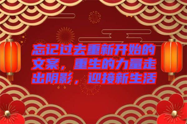 忘記過(guò)去重新開(kāi)始的文案，重生的力量走出陰影，迎接新生活