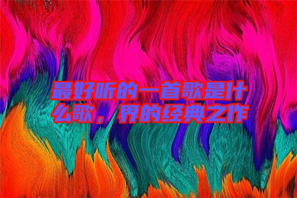 最好聽(tīng)的一首歌是什么歌，界的經(jīng)典之作