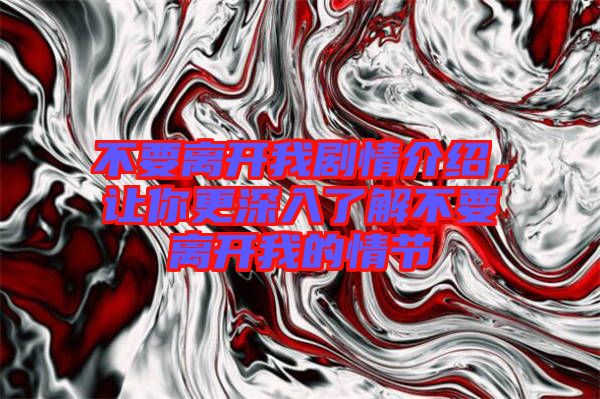 不要離開我劇情介紹，讓你更深入了解不要離開我的情節(jié)