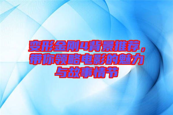 變形金剛4背景推薦，帶你領略電影的魅力與故事情節(jié)
