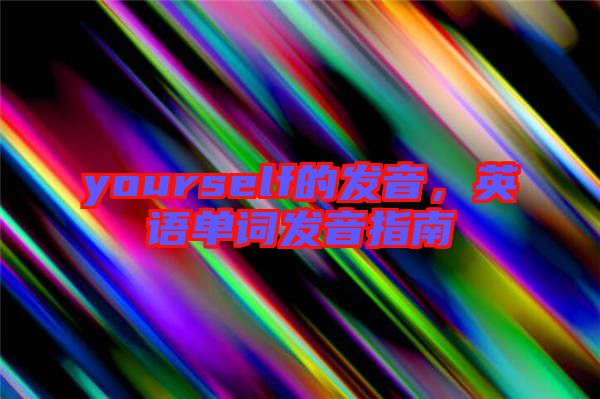 yourself的發(fā)音，英語單詞發(fā)音指南