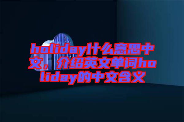 holiday什么意思中文，介紹英文單詞holiday的中文含義