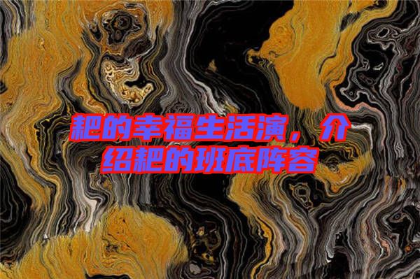 耙的幸福生活演，介紹耙的班底陣容