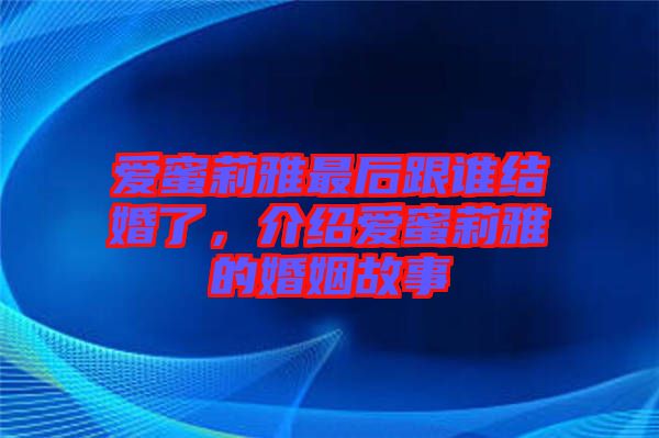 愛蜜莉雅最后跟誰結(jié)婚了，介紹愛蜜莉雅的婚姻故事