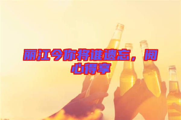 麗江今你將誰遺忘，閱心得享
