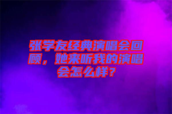 張學(xué)友經(jīng)典演唱會(huì)回顧，她來(lái)聽我的演唱會(huì)怎么樣？