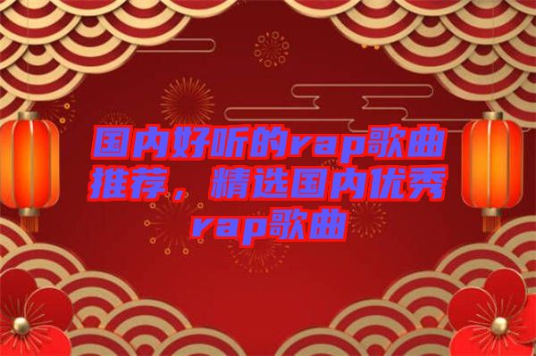 國內(nèi)好聽的rap歌曲推薦，精選國內(nèi)優(yōu)秀rap歌曲