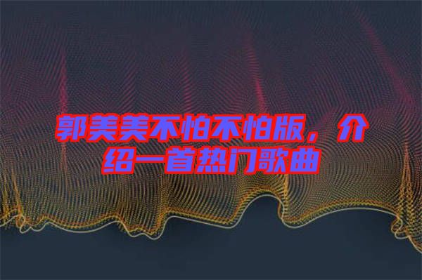 郭美美不怕不怕版，介紹一首熱門歌曲