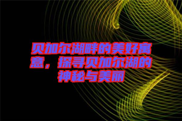 貝加爾湖畔的美好寓意，探尋貝加爾湖的神秘與美麗