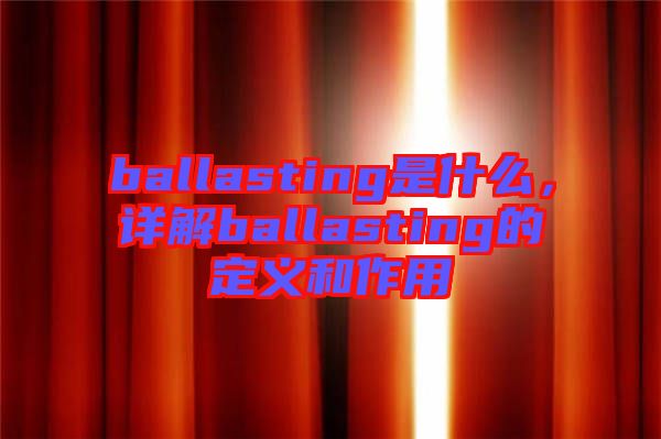 ballasting是什么，詳解ballasting的定義和作用