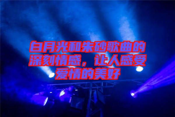 白月光和朱砂歌曲的深刻情感，讓人感受愛情的美好