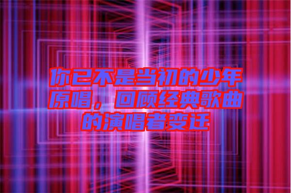 你已不是當(dāng)初的少年原唱，回顧經(jīng)典歌曲的演唱者變遷