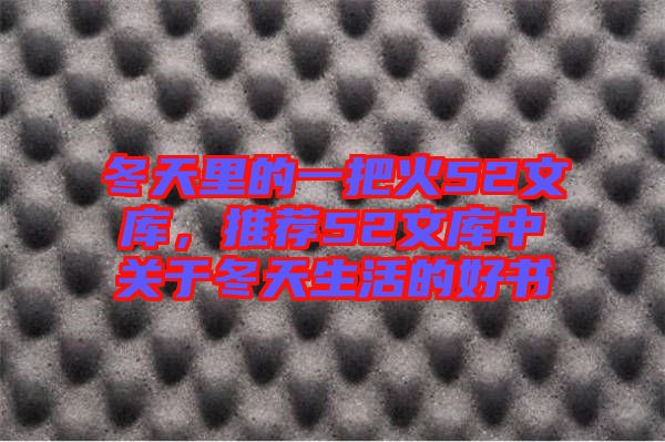 冬天里的一把火52文庫，推薦52文庫中關于冬天生活的好書
