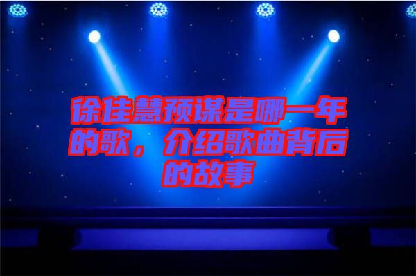 徐佳慧預謀是哪一年的歌，介紹歌曲背后的故事