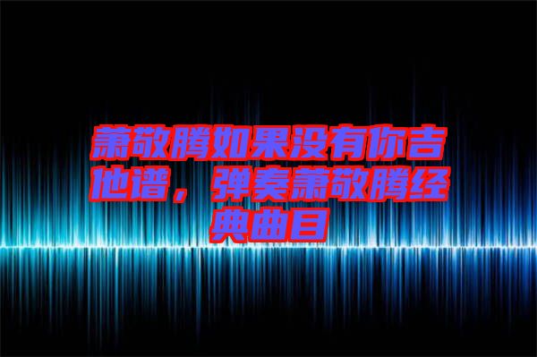 蕭敬騰如果沒有你吉他譜，彈奏蕭敬騰經(jīng)典曲目
