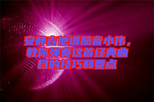 安靜吉他譜酷音小偉，教你彈奏這首經(jīng)典曲目的技巧和要點(diǎn)