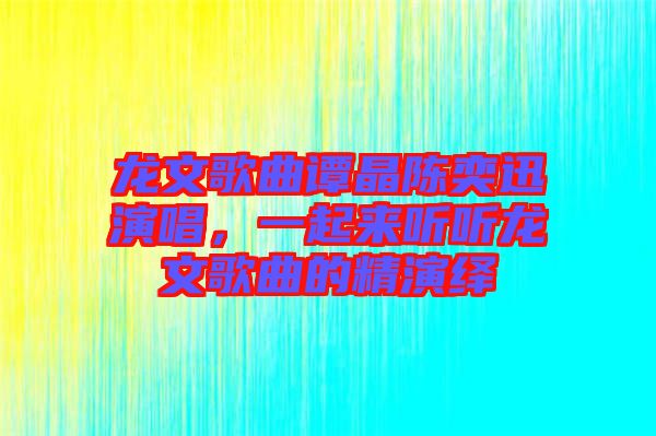 龍文歌曲譚晶陳奕迅演唱，一起來聽聽龍文歌曲的精演繹