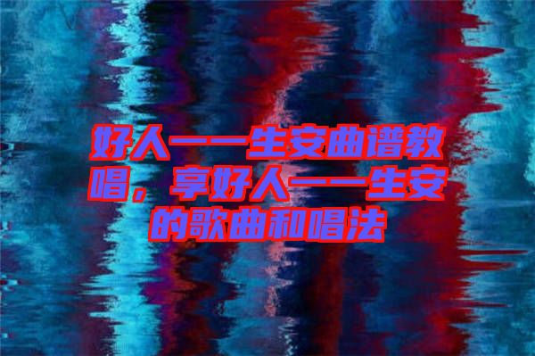 好人一一生安曲譜教唱，享好人一一生安的歌曲和唱法