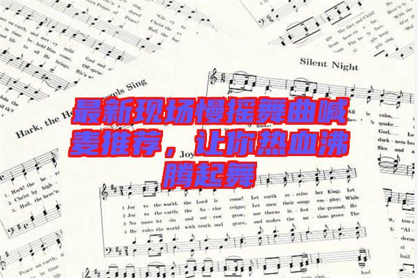 最新現場慢搖舞曲喊麥推薦，讓你熱血沸騰起舞