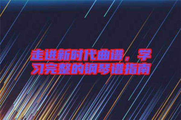 走進新時代曲譜，學習完整的鋼琴譜指南