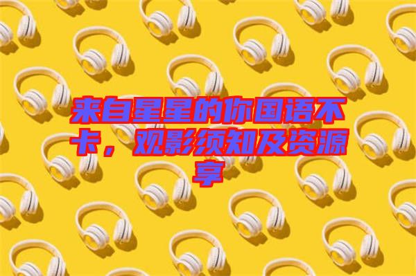 來自星星的你國語不卡，觀影須知及資源享