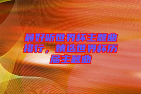 最好聽世界杯主題曲排行，精選世界杯歷屆主題曲