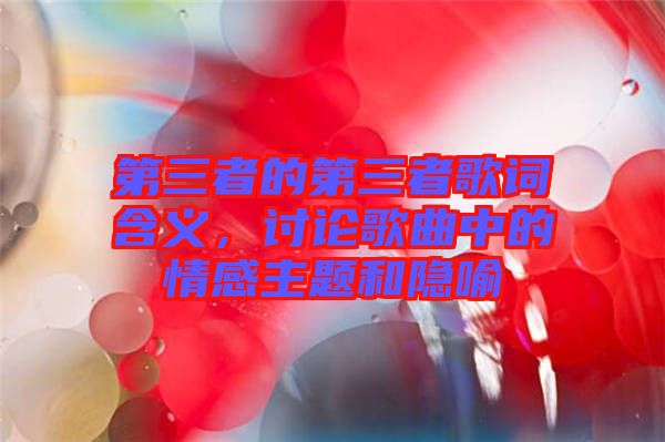 第三者的第三者歌詞含義，討論歌曲中的情感主題和隱喻