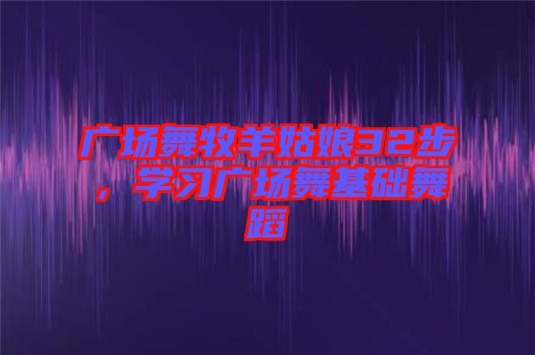 廣場舞牧羊姑娘32步，學(xué)習(xí)廣場舞基礎(chǔ)舞蹈