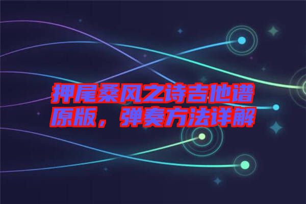 押尾桑風之詩吉他譜原版，彈奏方法詳解