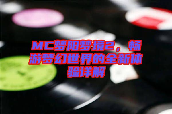MC夢(mèng)陽(yáng)夢(mèng)境2，暢游夢(mèng)幻世界的全新體驗(yàn)詳解