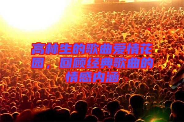 高林生的歌曲愛情花園，回顧經(jīng)典歌曲的情感內(nèi)涵