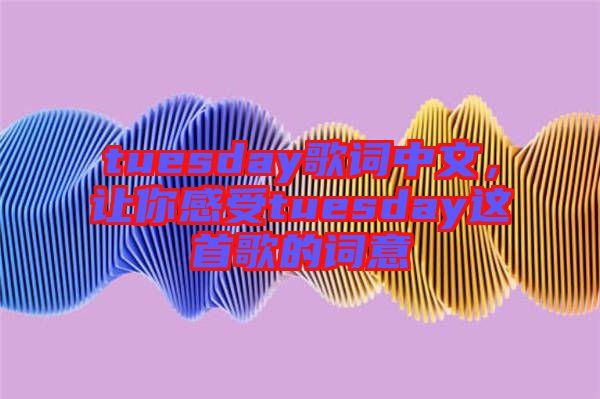tuesday歌詞中文，讓你感受tuesday這首歌的詞意