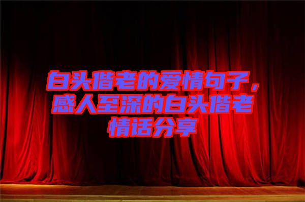 白頭偕老的愛情句子，感人至深的白頭偕老情話分享