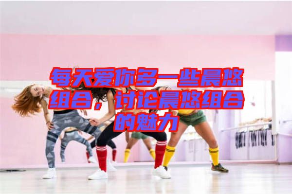 每天愛你多一些晨悠組合，討論晨悠組合的魅力