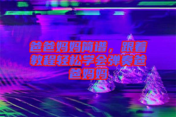 爸爸媽媽簡譜，跟著教程輕松學會彈奏爸爸媽媽