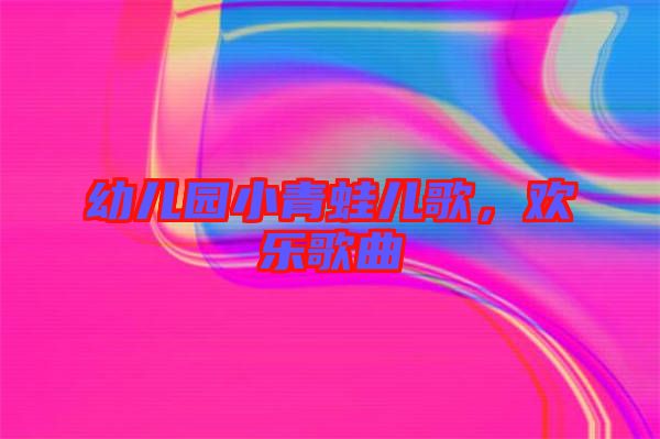 幼兒園小青蛙兒歌，歡樂歌曲