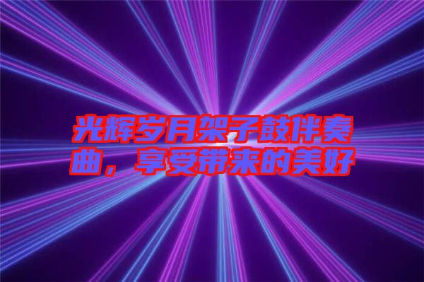 光輝歲月架子鼓伴奏曲，享受帶來的美好