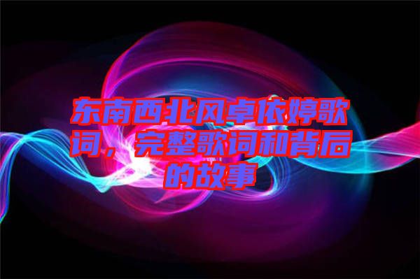 東南西北風(fēng)卓依婷歌詞，完整歌詞和背后的故事